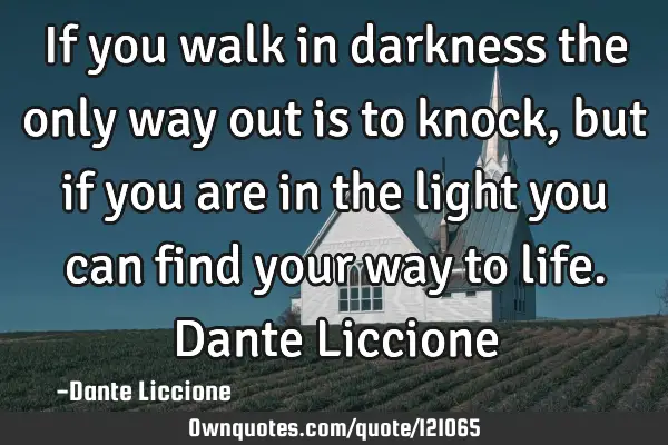 If you walk in darkness the only way out is to knock, but if you are in the light you can find your