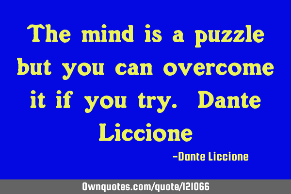The mind is a puzzle but you can overcome it if you try. Dante L