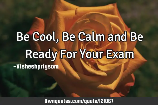 Be Cool,Be Calm and Be Ready For Your E