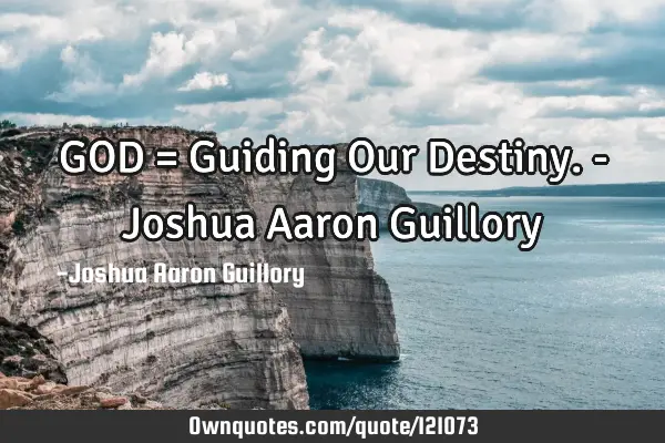 GOD = Guiding Our Destiny. - Joshua Aaron G
