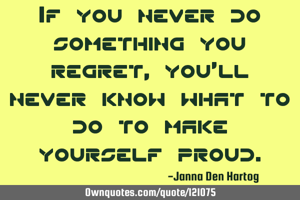 If you never do something you regret, you
