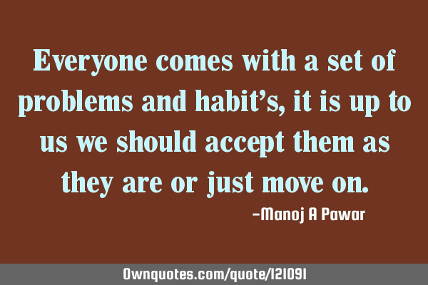 Everyone comes with a set of problems and habit