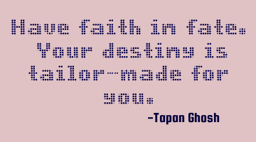 Have faith in fate. Your destiny is tailor-made for you.