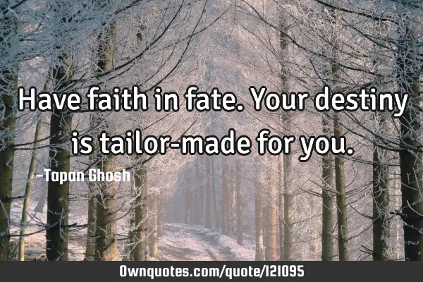 Have faith in fate. Your destiny is tailor-made for