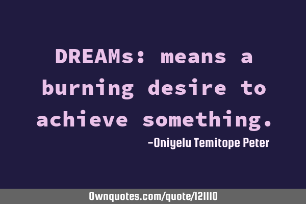 DREAMs: means a burning desire to achieve