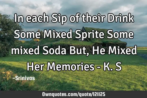 In each Sip of their Drink Some Mixed Sprite Some mixed Soda But,He Mixed Her Memories - K