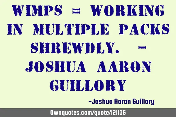 WIMPS = Working In Multiple Packs Shrewdly. - Joshua Aaron G