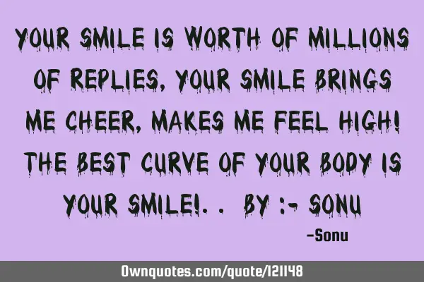 Your Smile Is Worth Of Millions Of Replies, Your Smile Brings Me Cheer, Makes Me Feel High! The B