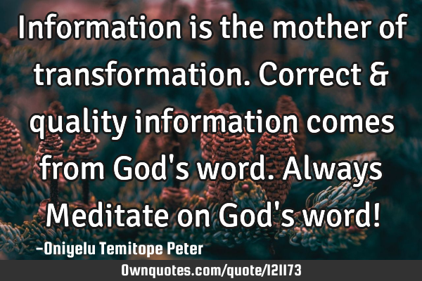 Information is the mother of transformation. Correct & quality information comes from God