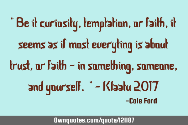 " Be it curiosity, temptation, or faith, it seems as if most everyting is about trust, or faith -