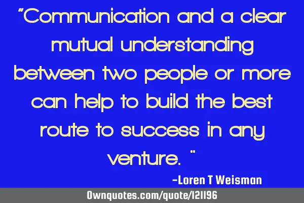 “Communication and a clear mutual understanding between two people or more can help to build the