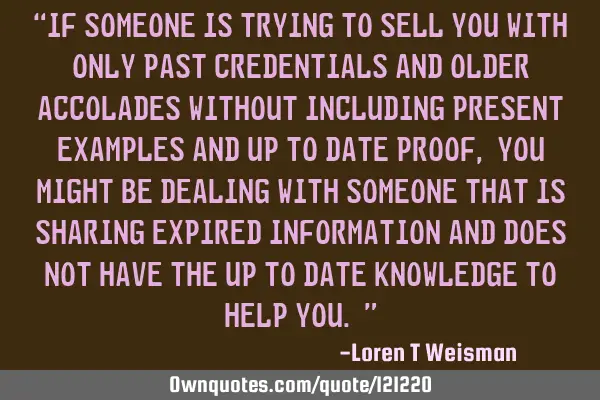 “If someone is trying to sell you with only past credentials and older accolades without