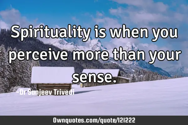 Spirituality is when you perceive more than your