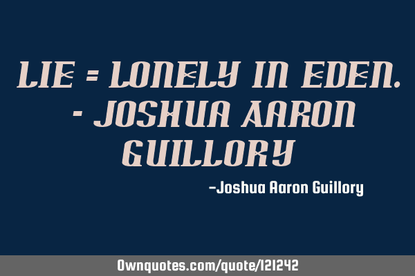 LIE = Lonely In Eden. - Joshua Aaron G