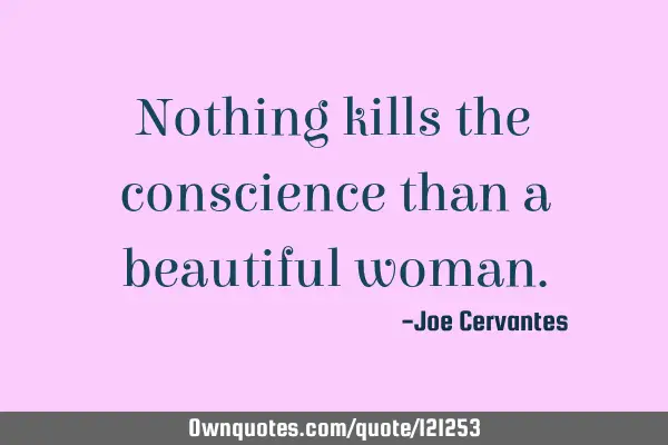 Nothing kills the conscience than a beautiful