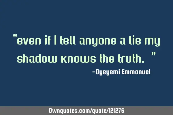 "even if I tell anyone a lie my shadow knows the truth. "