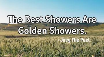 The Best Showers Are Golden Showers.