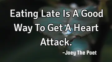 Eating Late Is A Good Way To Get A Heart Attack.