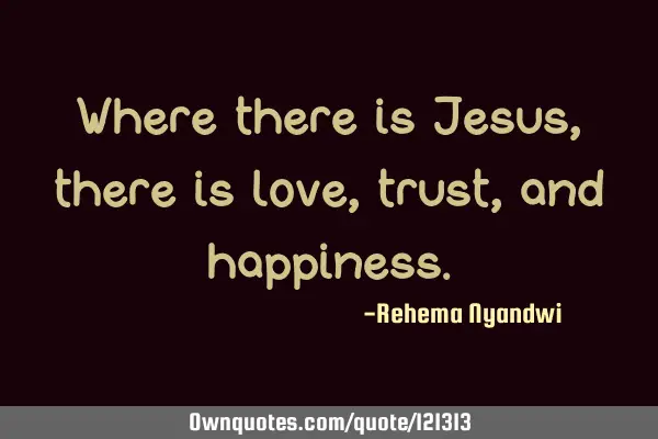 Where there is Jesus, there is love, trust, and