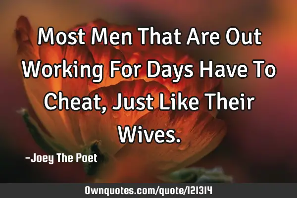 Most Men That Are Out Working For Days Have To Cheat, Just Like Their W