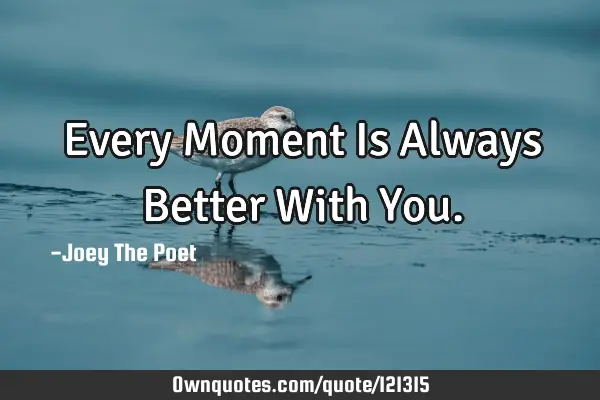 Every Moment Is Always Better With Y