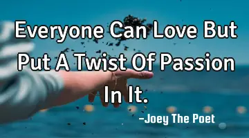 Everyone Can Love But Put A Twist Of Passion In It.