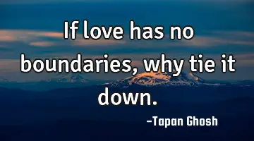 If love has no boundaries, why tie it down.