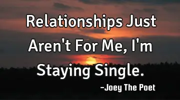 Relationships Just Aren't For Me, I'm Staying Single.