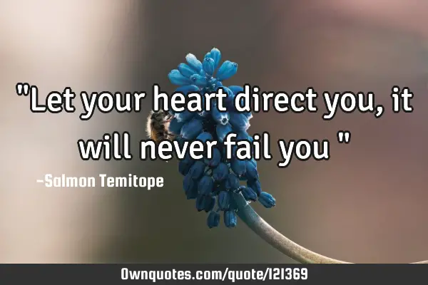 "Let your heart direct you, it will never fail you "