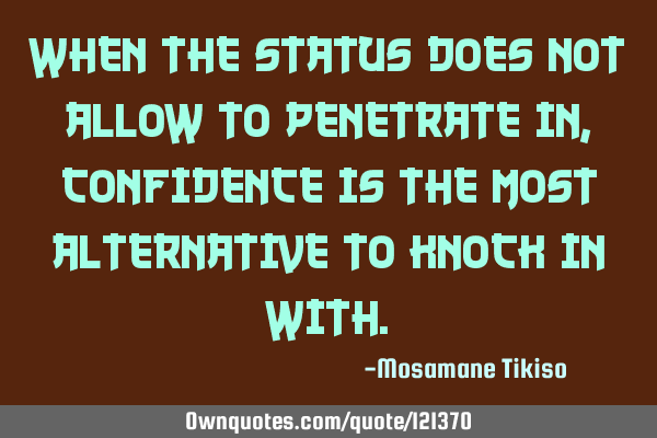 When the status does not allow to penetrate in, confidence is the most alternative to knock in
