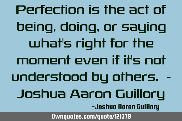 Perfection is the act of being, doing, or saying what