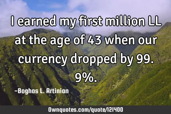 I earned my first million LL at the age of 43 when our currency dropped by 99.9%
