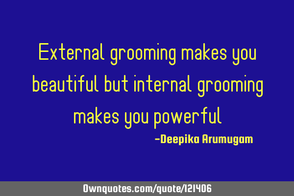 External grooming makes you beautiful but internal grooming makes you