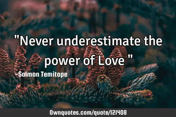 "Never underestimate the power of Love "