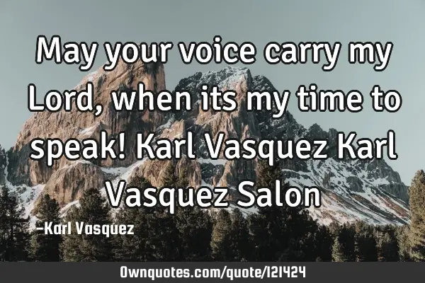 May your voice carry my Lord, when its my time to speak! Karl Vasquez Karl Vasquez S