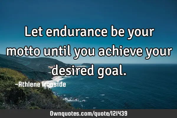 Let endurance be your motto until you achieve your desired