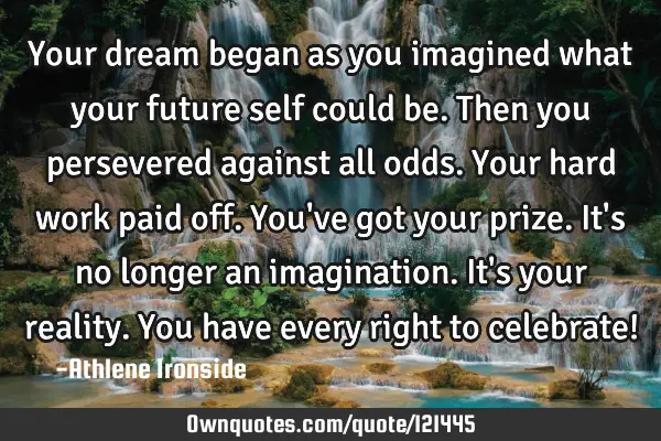 Your dream began as you imagined what your future self could be. Then you persevered against all