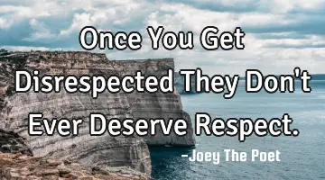 Once You Get Disrespected They Don't Ever Deserve Respect.