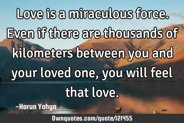 Love is a miraculous force. Even if there are thousands of kilometers between you and your loved