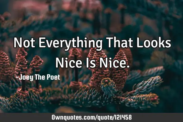 Not Everything That Looks Nice Is N