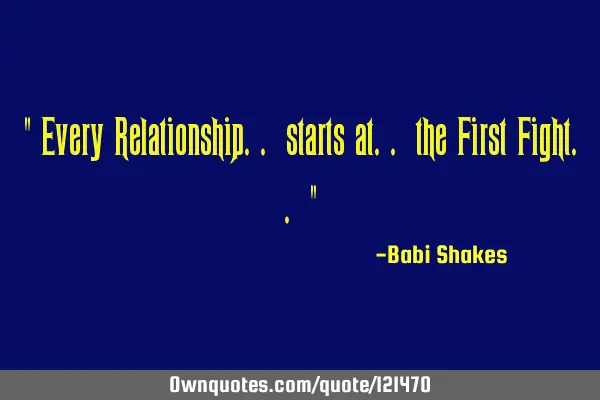 " Every Relationship.. starts at.. the First Fight.. "