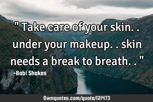 " Take care of your skin.. under your makeup.. skin needs a break to breath.. "