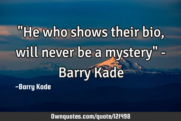 "He who shows their bio, will never be a mystery" - Barry K