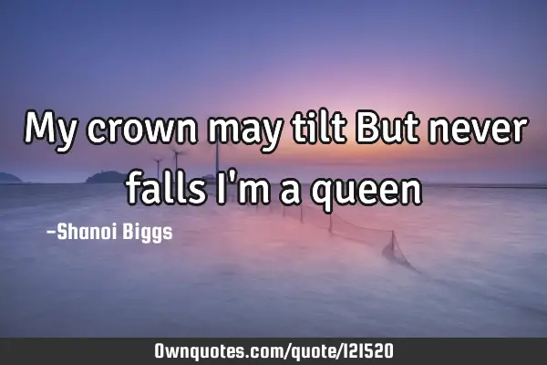 My crown may tilt But never falls I