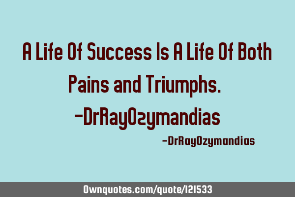 A Life Of Success Is A Life Of Both Pains and Triumphs. -DrRayO