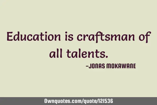 Education is craftsman of all