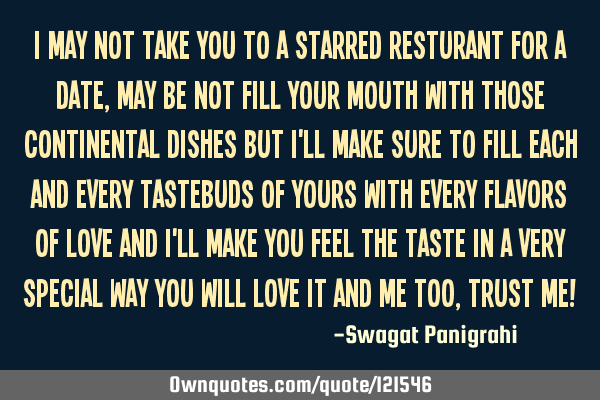 I may not take you to a starred resturant for a date, may be not fill your mouth with those