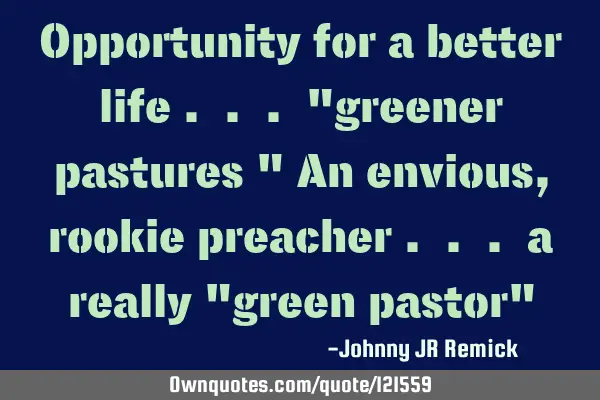 Opportunity for a better life . . . "greener pastures " An envious, rookie preacher . . . a really "