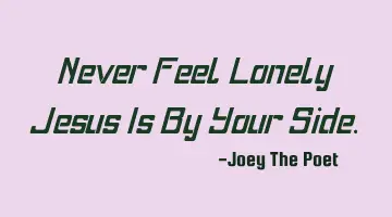 Never Feel Lonely Jesus Is By Your Side.