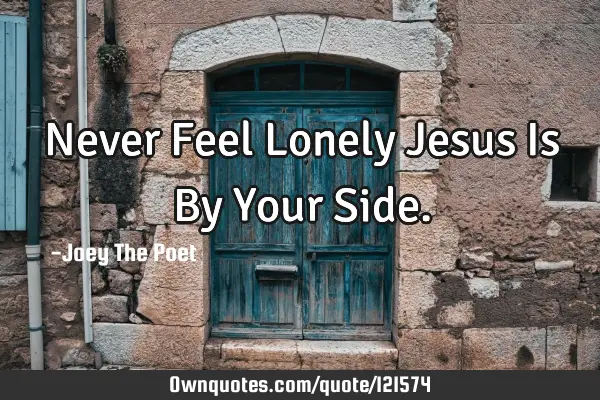 Never Feel Lonely Jesus Is By Your S